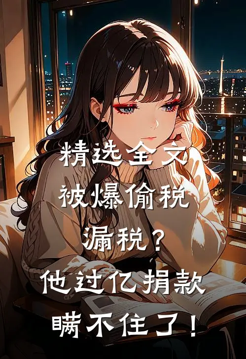 精选全文被爆偷税漏税？他过亿捐款瞒不住了！