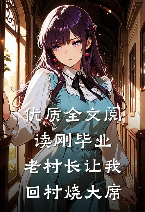 优质全文阅读刚毕业，老村长让我回村烧大席