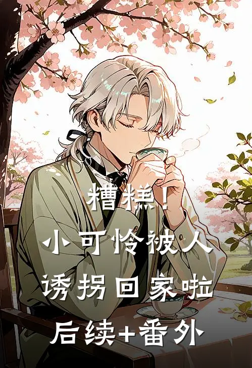糟糕！小可怜被人诱拐回家啦后续+番外