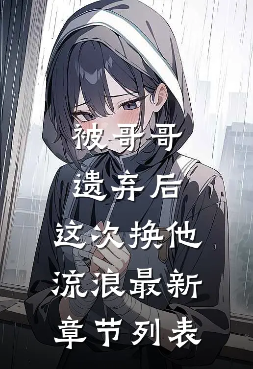 被哥哥遗弃后，这次换他流浪最新章节列表