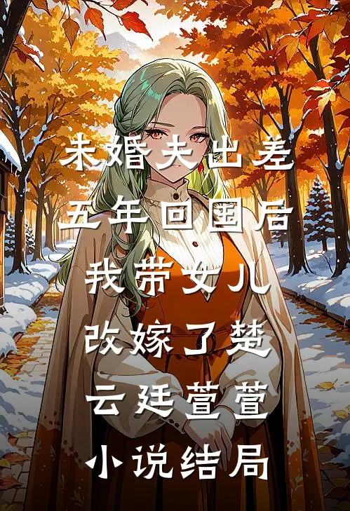 未婚夫出差五年回国后，我带女儿改嫁了楚云廷萱萱小说结局