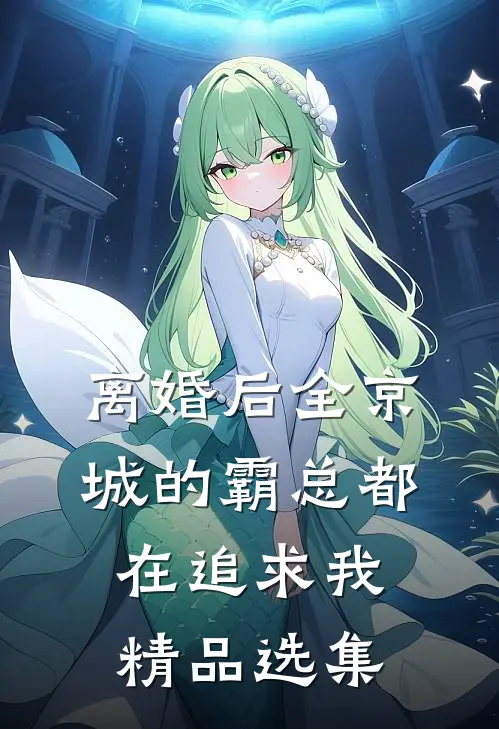 离婚后全京城的霸总都在追求我精品选集