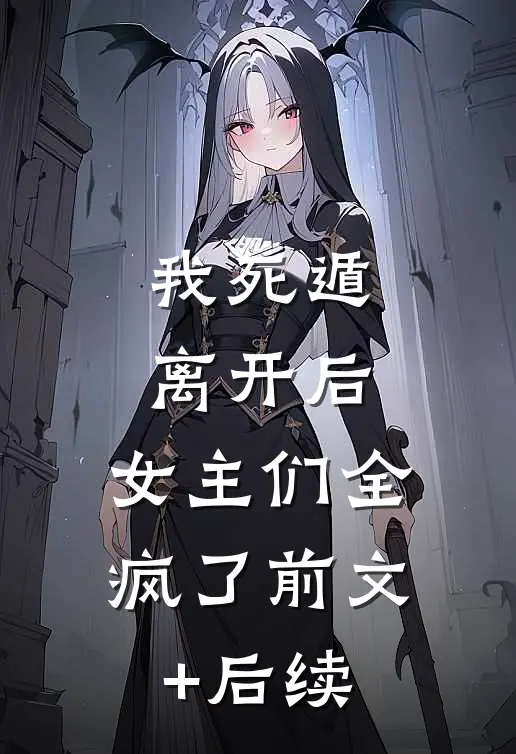 我死遁离开后，女主们全疯了前文+后续