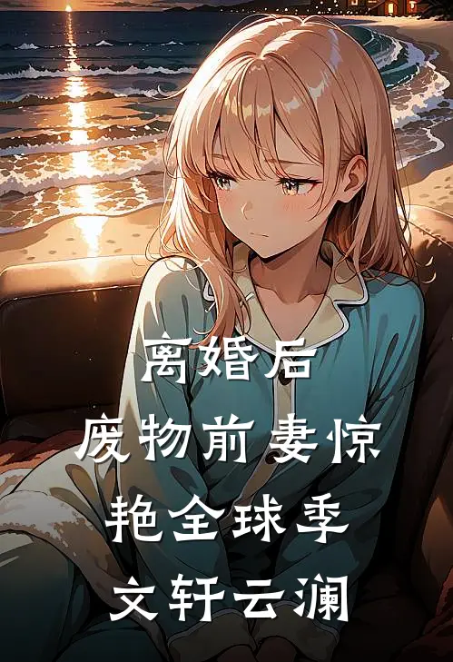 离婚后，废物前妻惊艳全球季文轩云澜