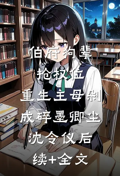 伯府狗辈抢权位，重生主母剁成碎墨卿尘沈令仪后续+全文