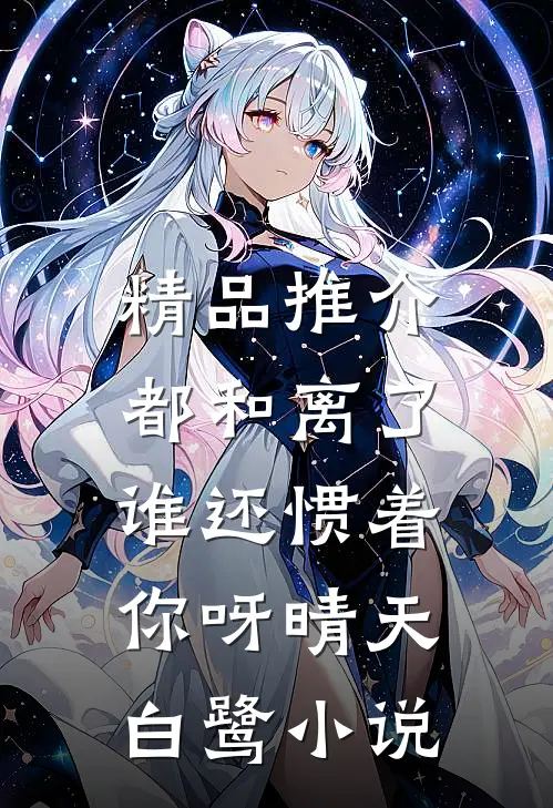 精品推介都和离了,谁还惯着你呀晴天白鹭小说