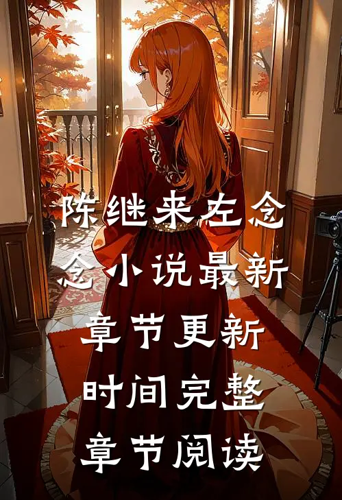 陈继来左念念小说最新章节更新时间完整章节阅读