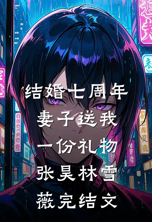 结婚七周年，妻子送我一份礼物张昊林雪薇完结文