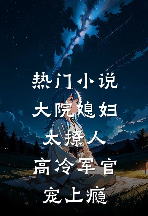 热门小说大院媳妇太撩人，高冷军官宠上瘾