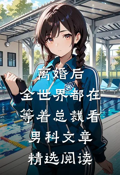 离婚后，全世界都在等着总裁看男科文章精选阅读