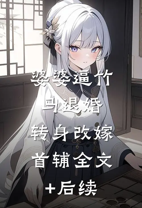 婆婆逼竹马退婚，转身改嫁首辅全文+后续