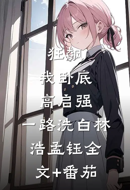 狂飙：我卧底高启强，一路洗白林浩孟钰全文+番茄