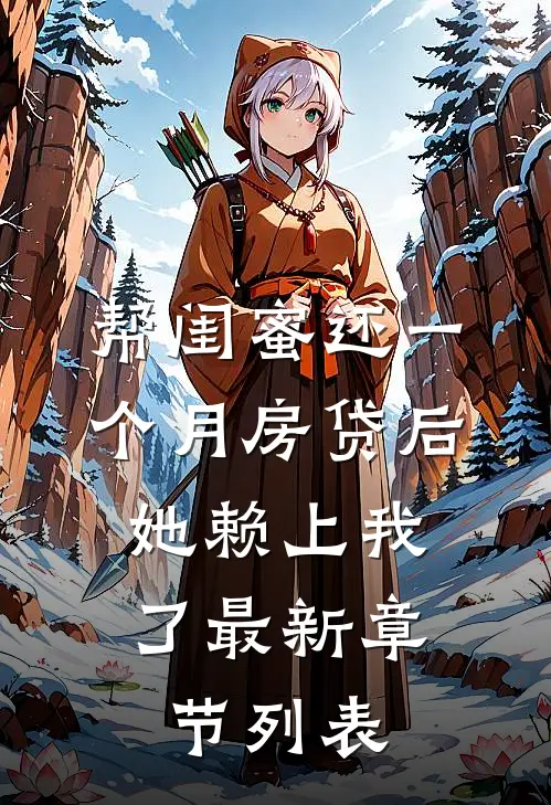 帮闺蜜还一个月房贷后，她赖上我了最新章节列表