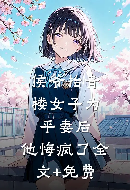 侯爷抬青楼女子为平妻后，他悔疯了全文+免费