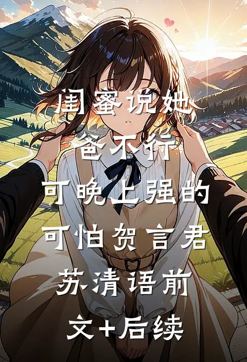 闺蜜说她爸不行，可晚上强的可怕贺言君苏清语前文+后续