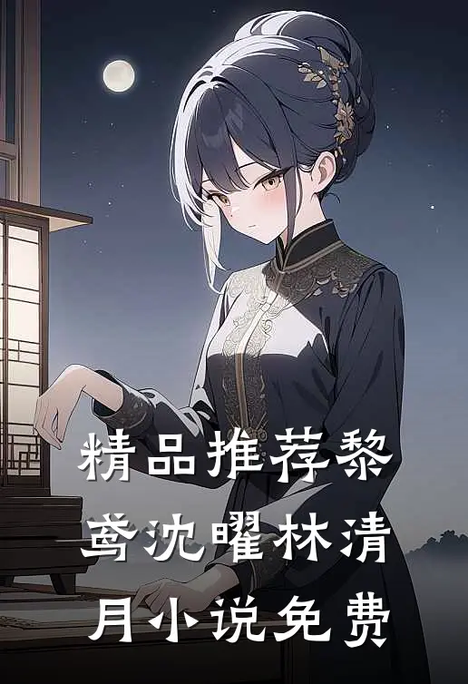 精品推荐黎鸢沈曜林清月小说免费