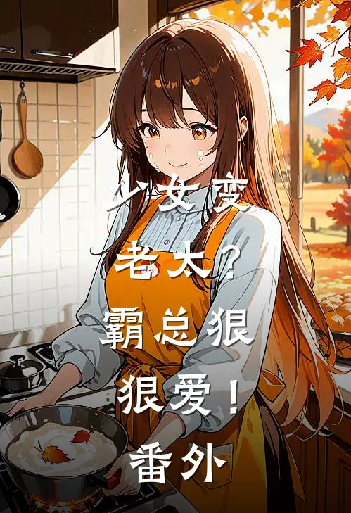 少女变老太？霸总狠狠爱！番外
