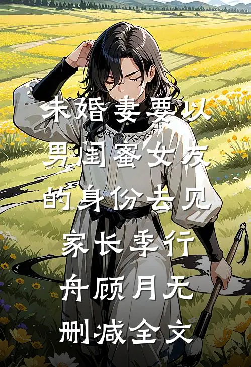 未婚妻要以男闺蜜女友的身份去见家长季行舟顾月无删减全文
