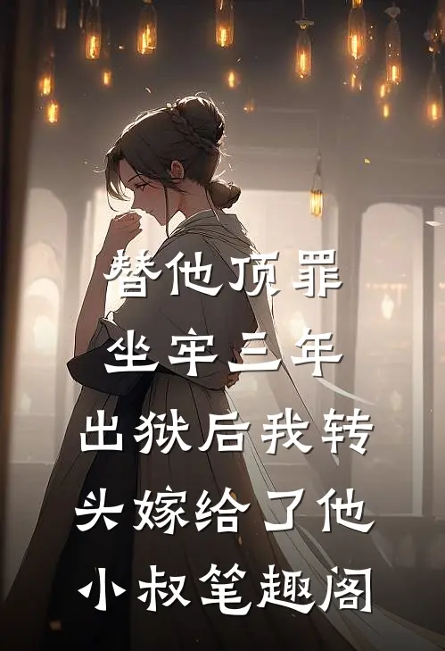 替他顶罪坐牢三年，出狱后我转头嫁给了他小叔笔趣阁
