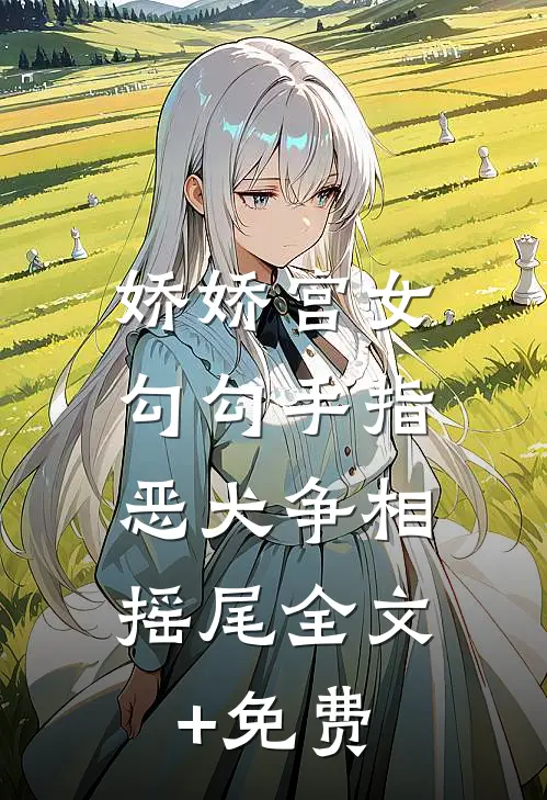娇娇宫女勾勾手指，恶犬争相摇尾全文+免费
