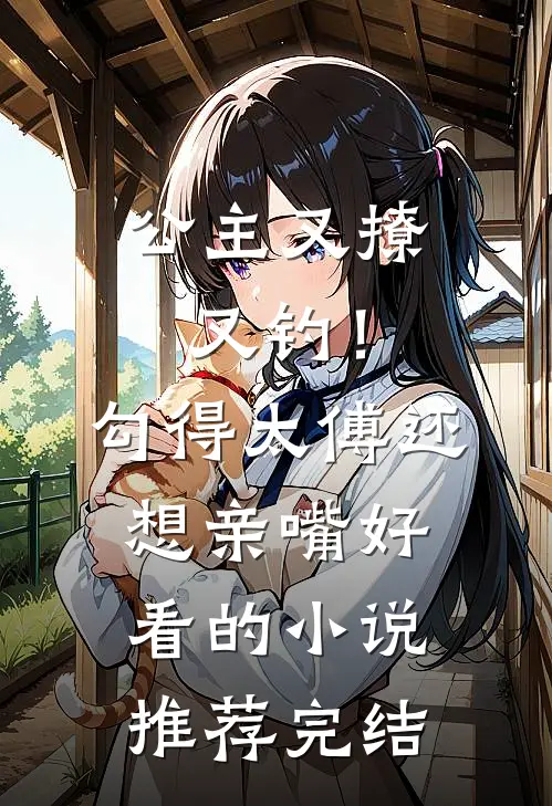 公主又撩又钓！勾得太傅还想亲嘴好看的小说推荐完结