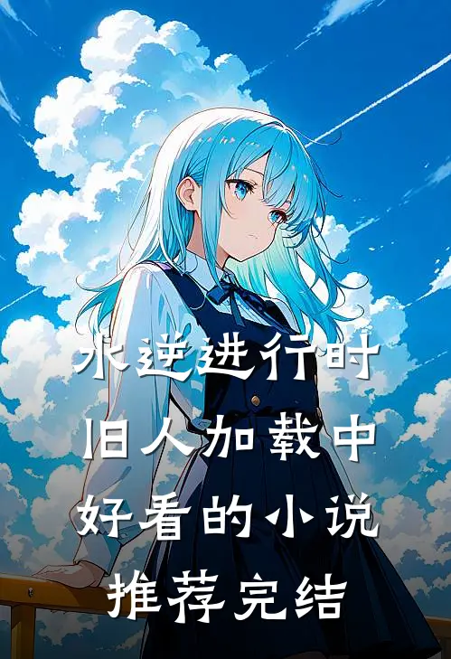 水逆进行时，旧人加载中好看的小说推荐完结