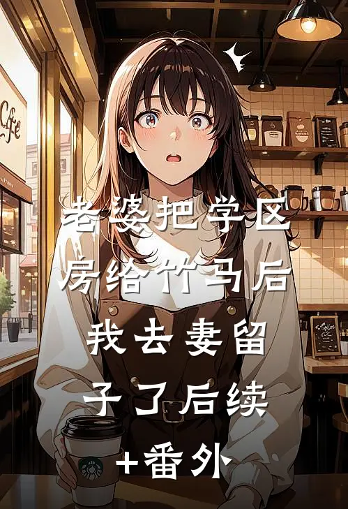 老婆把学区房给竹马后，我去妻留子了后续+番外