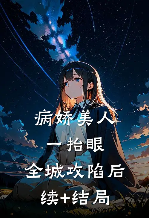病娇美人一抬眼，全城攻陷后续+结局