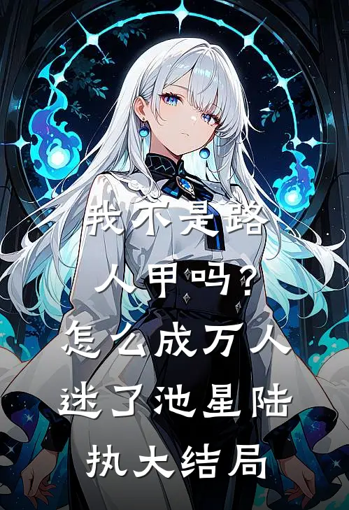 我不是路人甲吗？怎么成万人迷了池星陆执大结局