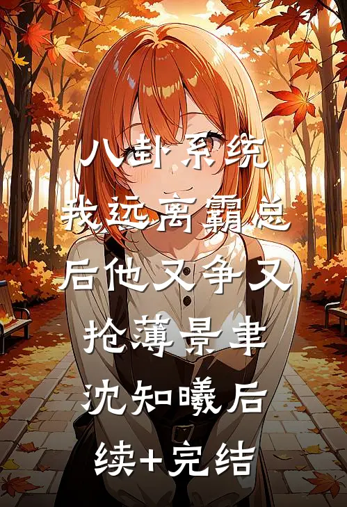 八卦系统：我远离霸总后他又争又抢薄景聿沈知曦后续+完结