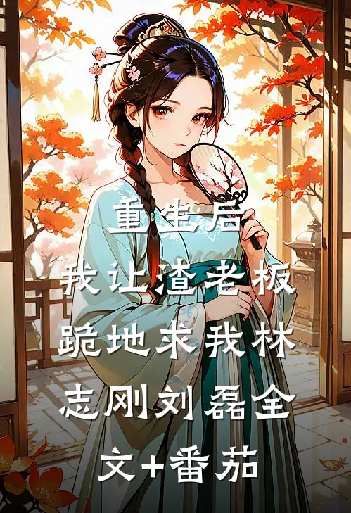 重生后，我让渣老板跪地求我林志刚刘磊全文+番茄