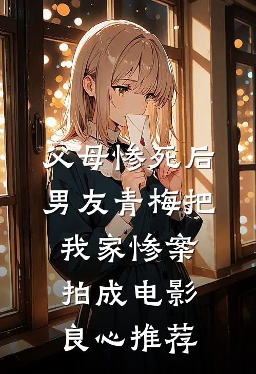 父母惨死后，男友青梅把我家惨案拍成电影良心推荐