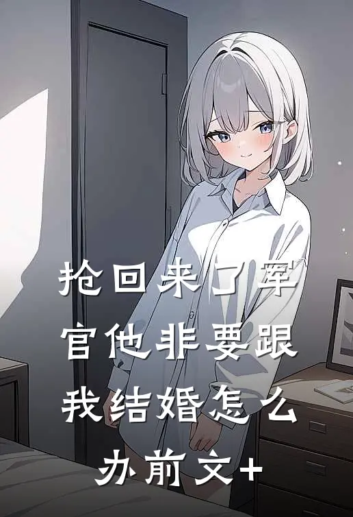 抢回来了军官他非要跟我结婚怎么办前文+