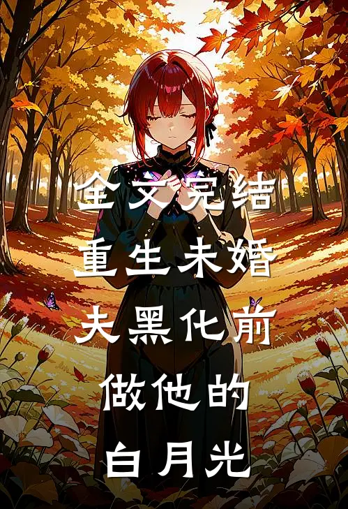 全文完结重生未婚夫黑化前，做他的白月光