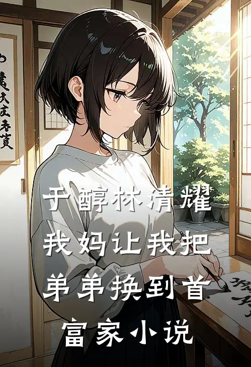 于醇林清耀我妈让我把弟弟换到首富家小说