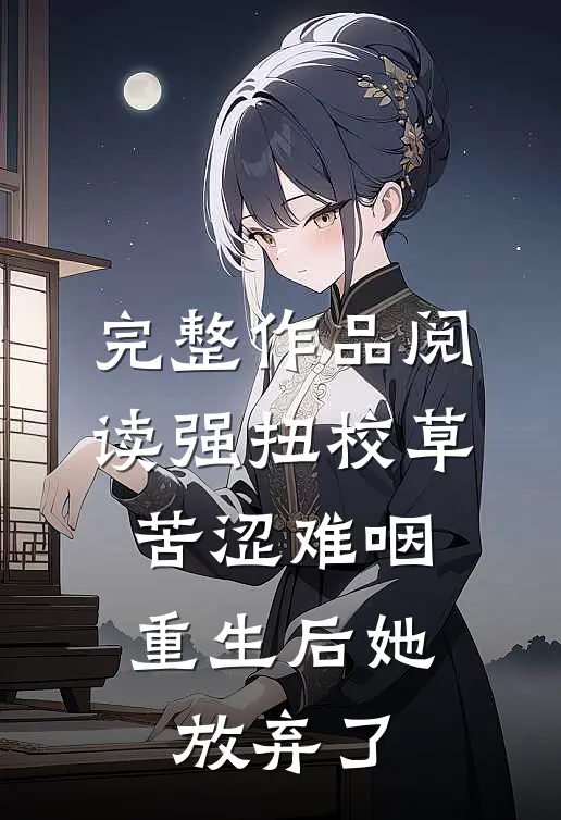 完整作品阅读强扭校草苦涩难咽，重生后她放弃了