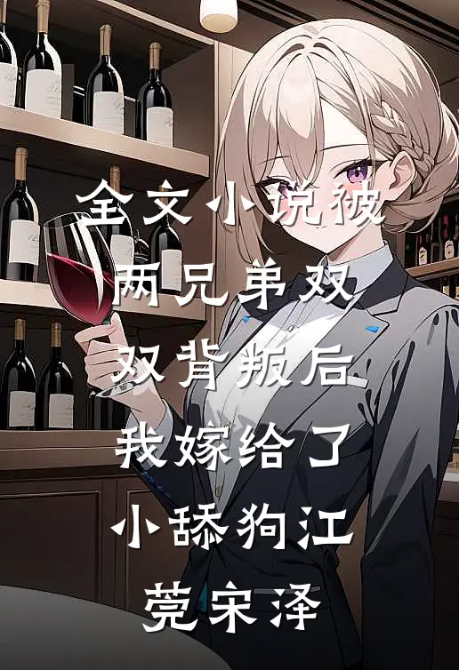 全文小说被两兄弟双双背叛后，我嫁给了小舔狗江莞宋泽