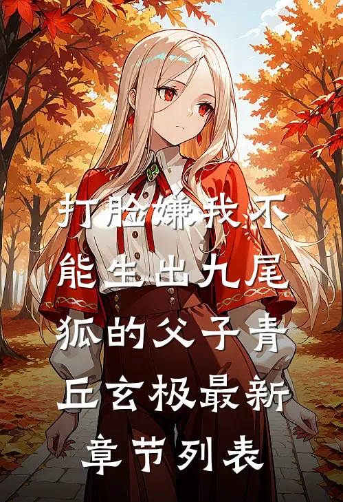 打脸嫌我不能生出九尾狐的父子青丘玄极最新章节列表