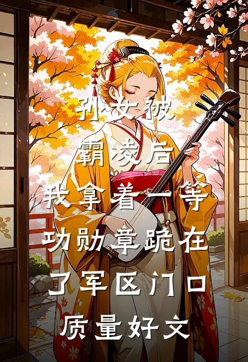 孙女被霸凌后，我拿着一等功勋章跪在了军区门口质量好文
