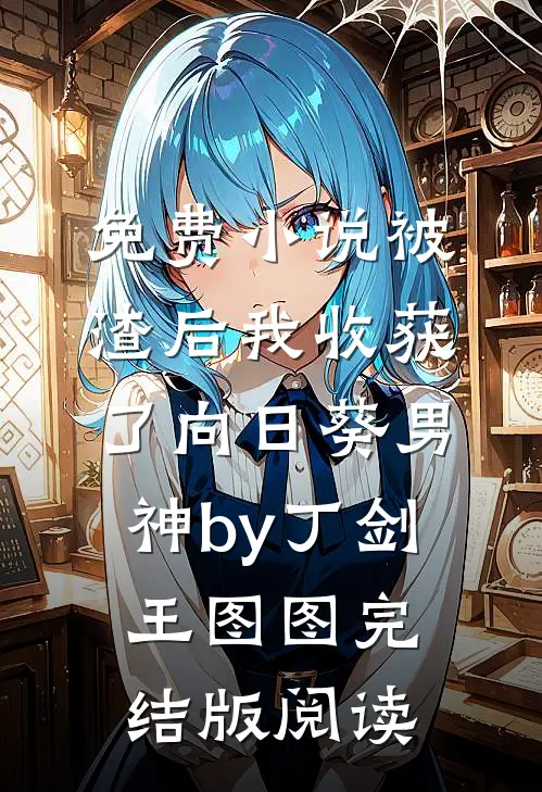 免费小说被渣后我收获了向日葵男神by丁剑王图图完结版阅读