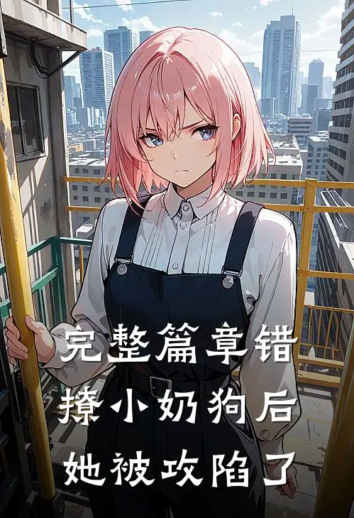 完整篇章错撩小奶狗后，她被攻陷了