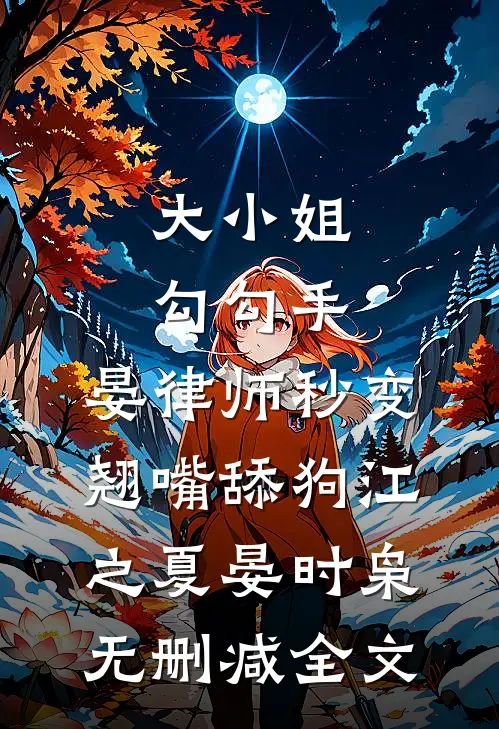 大小姐勾勾手，晏律师秒变翘嘴舔狗江之夏晏时枭无删减全文