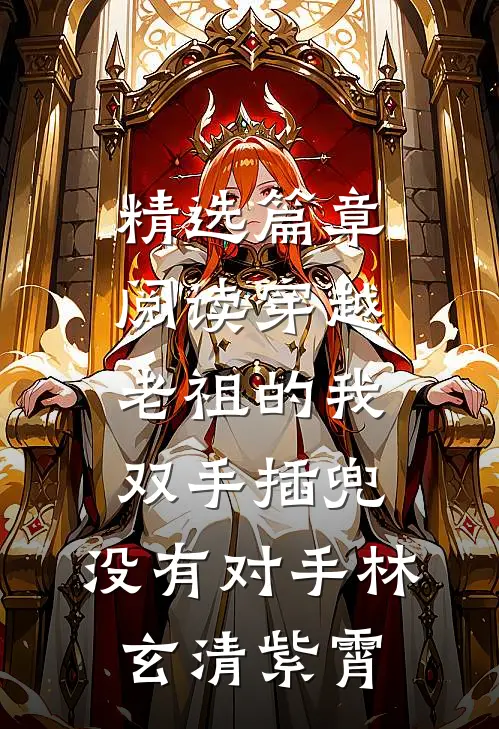 精选篇章阅读穿越老祖的我双手插兜,没有对手(林玄清紫霄)