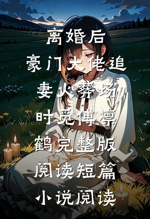 离婚后,豪门大佬追妻火葬场时觅傅凛鹤完整版阅读短篇小说阅读