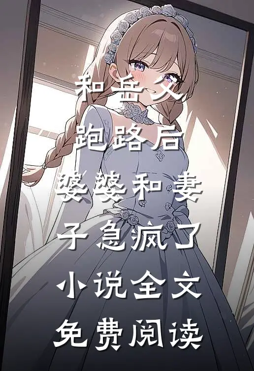 和岳父跑路后，婆婆和妻子急疯了小说全文免费阅读