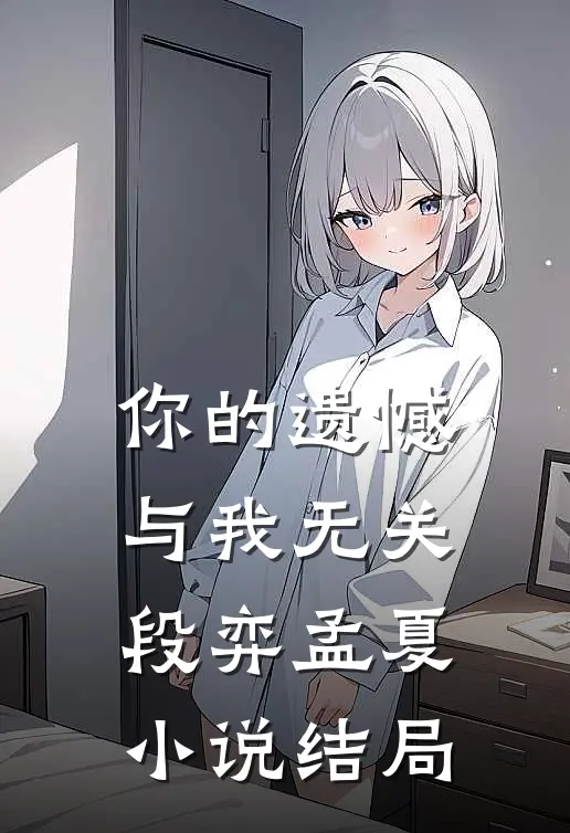 你的遗憾，与我无关段弈孟夏小说结局
