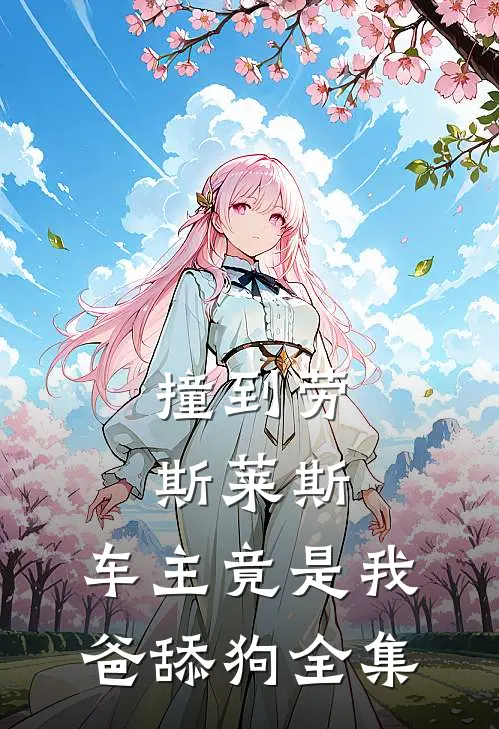 撞到劳斯莱斯，车主竟是我爸舔狗全集