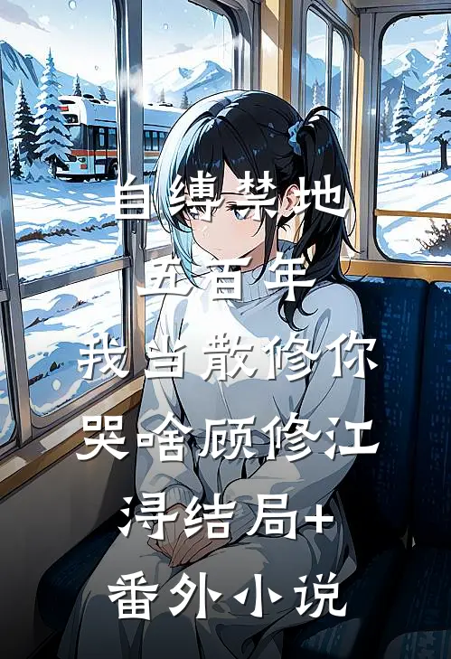 自缚禁地五百年，我当散修你哭啥顾修江浔结局+番外小说