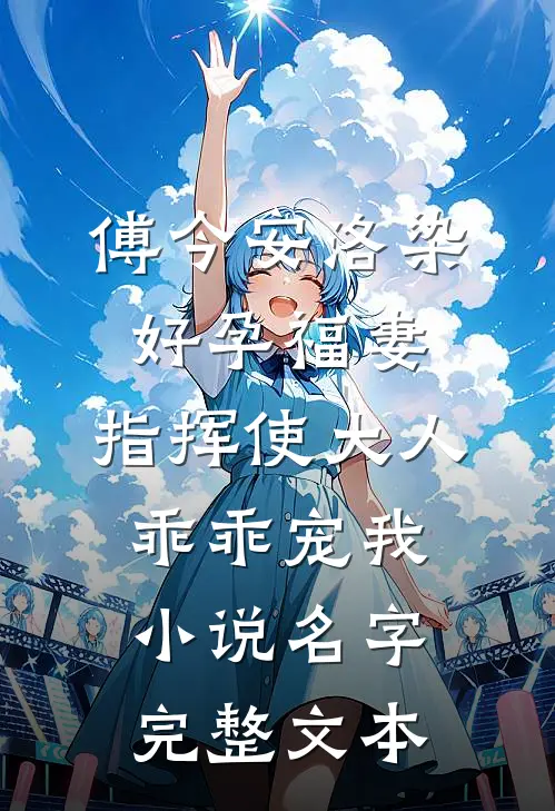 傅今安洛染《好孕福妻:指挥使大人乖乖宠我》小说名字完整文本