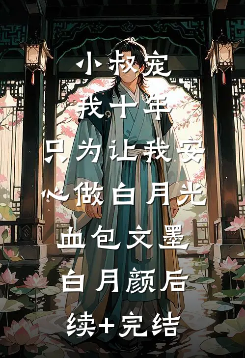 小叔宠我十年，只为让我安心做白月光血包文墨白月颜后续+完结